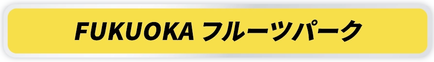 FUKUOKA フルーツパーク